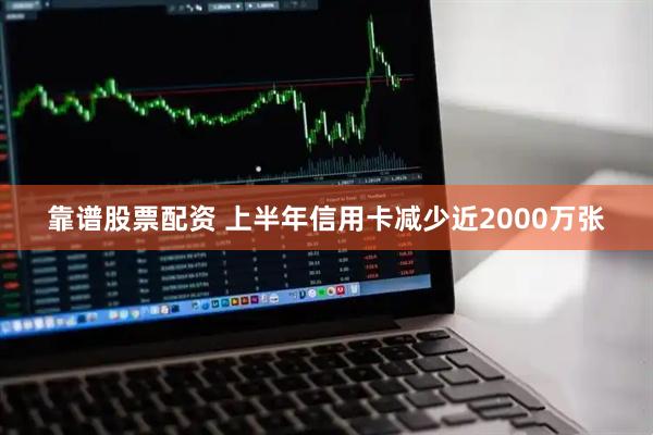 靠谱股票配资 上半年信用卡减少近2000万张